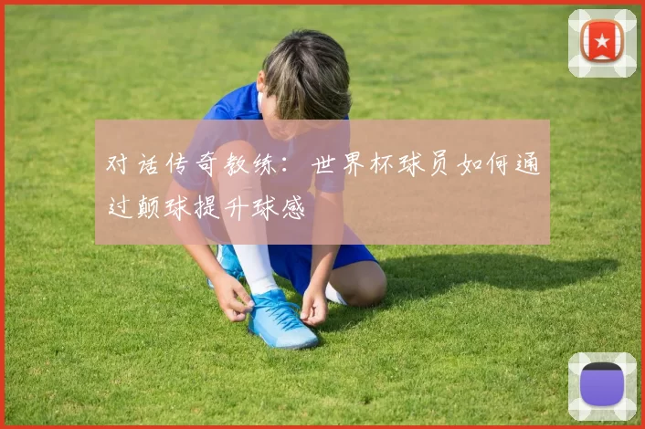 对话传奇教练:世界杯球员如何通过颠球提升球感