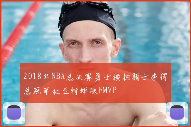 2018年NBA总决赛勇士横扫骑士夺得总冠军杜兰特蝉联FMVP