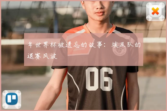 年世界杯被遗忘的故事:埃及队的退赛风波