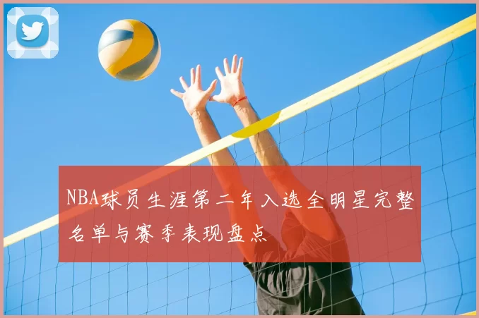NBA球员生涯第二年入选全明星完整名单与赛季表现盘点