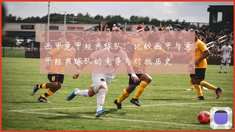 西甲意甲经典球队:比较西甲与意甲经典球队的竞争与对抗历史