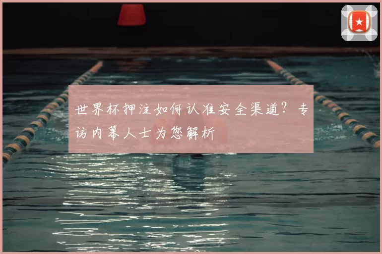 世界杯押注如何认准安全渠道？专访内幕人士为您解析