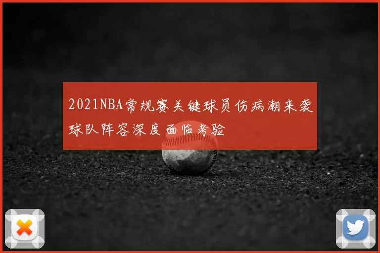 2021NBA常规赛关键球员伤病潮来袭球队阵容深度面临考验