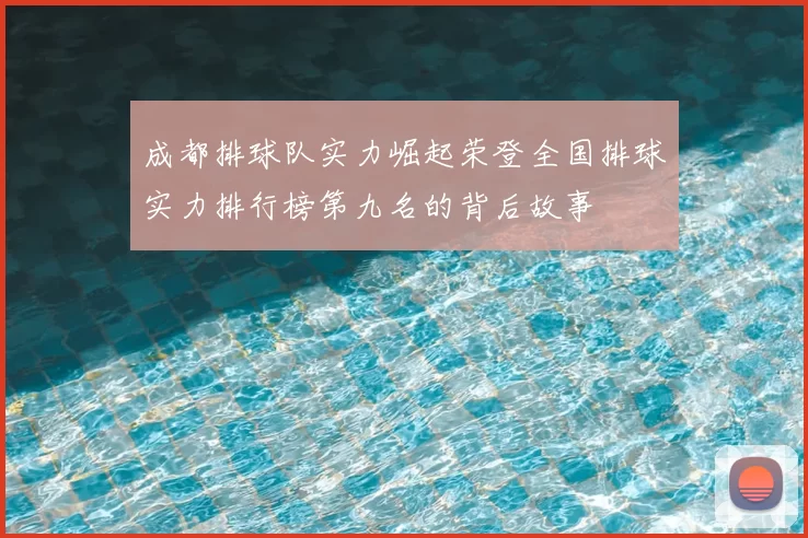 成都排球队实力崛起荣登全国排球实力排行榜第九名的背后故事