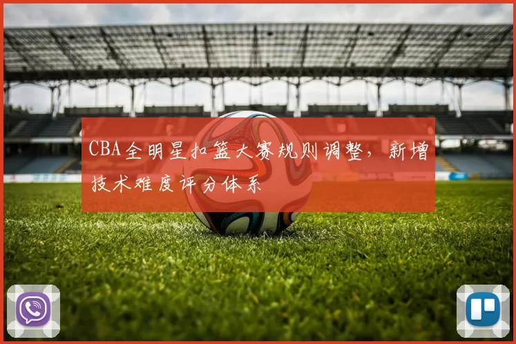 CBA全明星扣篮大赛规则调整,新增技术难度评分体系