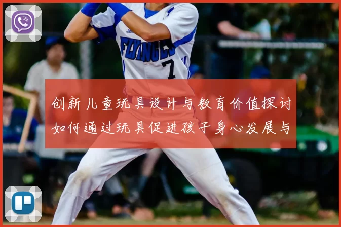 创新儿童玩具设计与教育价值探讨如何通过玩具促进孩子身心发展与创造力提升