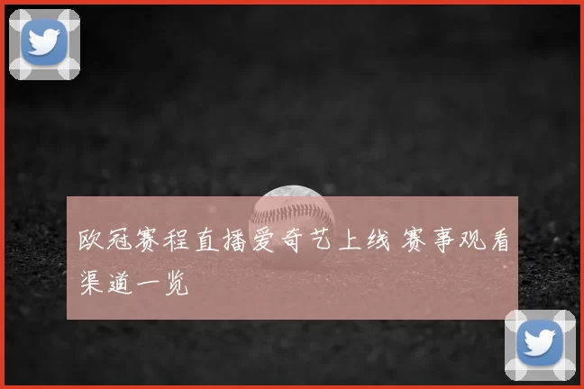 欧冠赛程直播爱奇艺上线 赛事观看渠道一览