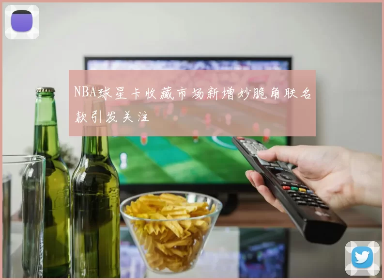 NBA球星卡收藏市场新增妙脆角联名款引发关注