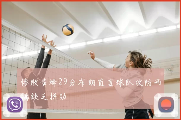 惨败黄蜂29分布朗直言球队攻防两端缺乏拼劲