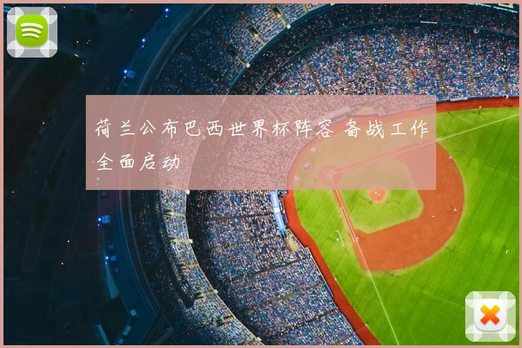 荷兰公布巴西世界杯阵容 备战工作全面启动