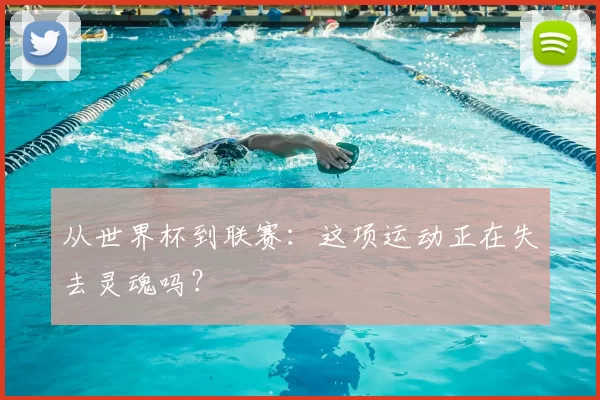 从世界杯到联赛:这项运动正在失去灵魂吗?