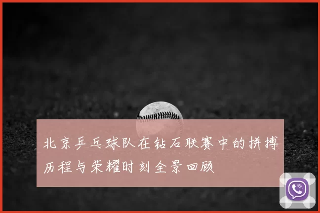 北京乒乓球队在钻石联赛中的拼搏历程与荣耀时刻全景回顾