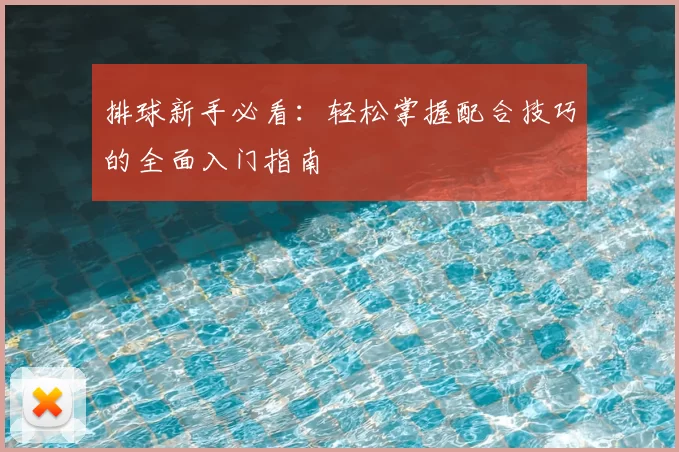 排球新手必看：轻松掌握配合技巧的全面入门指南