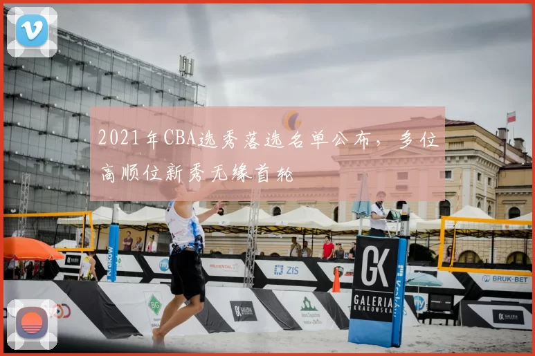 2021年CBA选秀落选名单公布,多位高顺位新秀无缘首轮