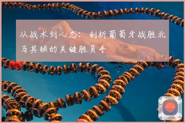 从战术到心态:剖析葡萄牙战胜北马其顿的关键胜负手