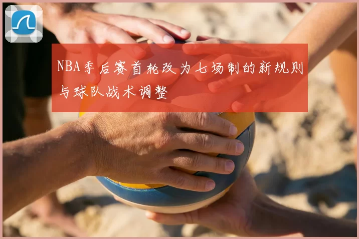 NBA季后赛首轮改为七场制的新规则与球队战术调整