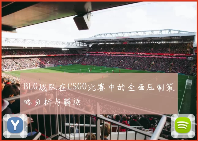 BLG战队在CSGO比赛中的全面压制策略分析与解读