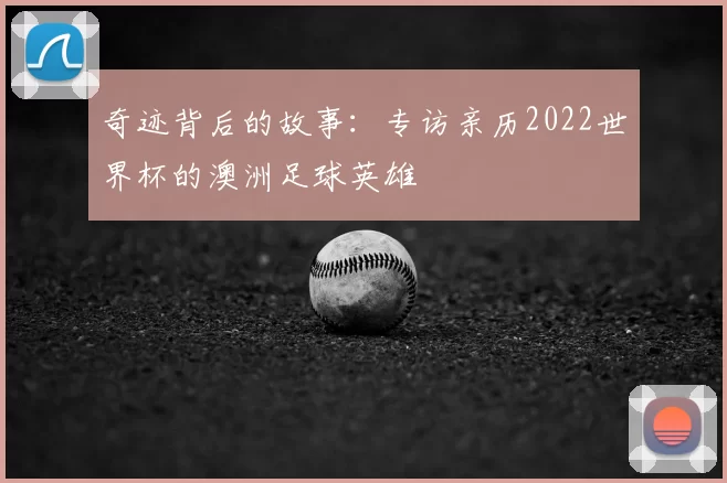 奇迹背后的故事:专访亲历2022世界杯的澳洲足球英雄