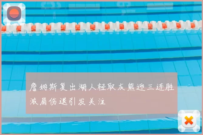 詹姆斯复出湖人轻取灰熊迎三连胜浓眉伤退引发关注