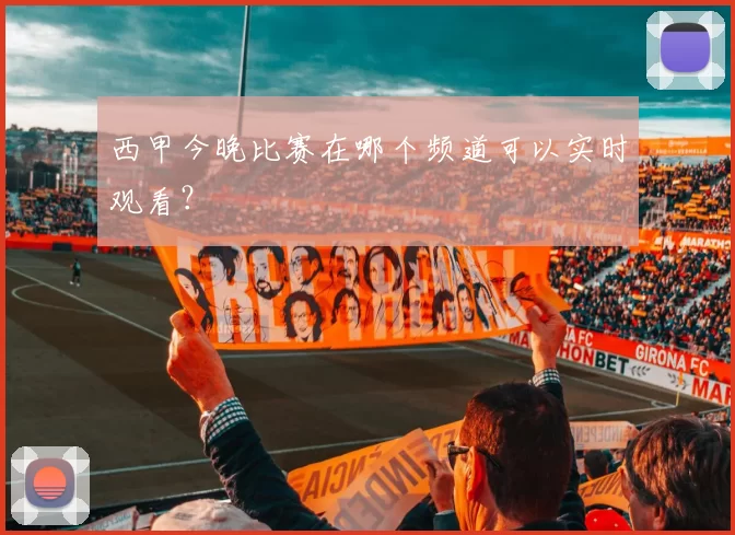 西甲今晚比赛在哪个频道可以实时观看?