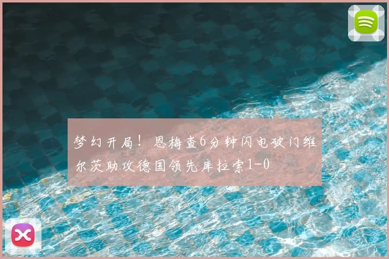 梦幻开局！恩梅查6分钟闪电破门维尔茨助攻德国领先库拉索1-0