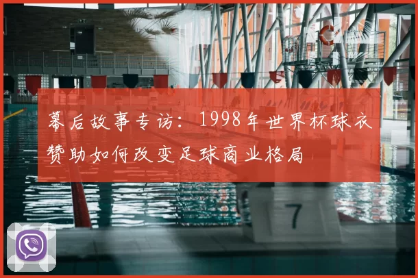 幕后故事专访：1998年世界杯球衣赞助如何改变足球商业格局
