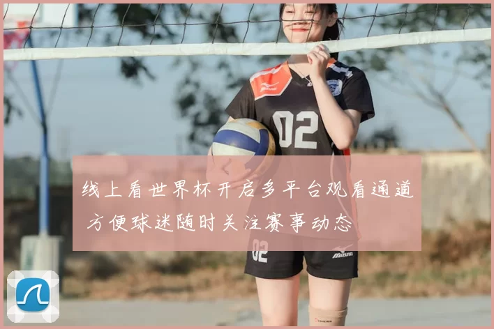 线上看世界杯开启多平台观看通道 方便球迷随时关注赛事动态