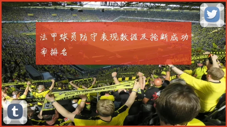 法甲球员防守表现数据及抢断成功率排名