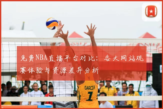 免费NBA直播平台对比:各大网站观赛体验与资源差异分析