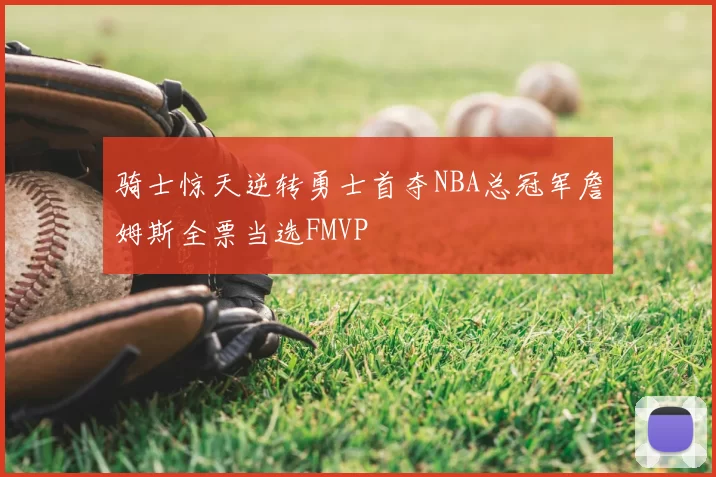 骑士惊天逆转勇士首夺NBA总冠军詹姆斯全票当选FMVP