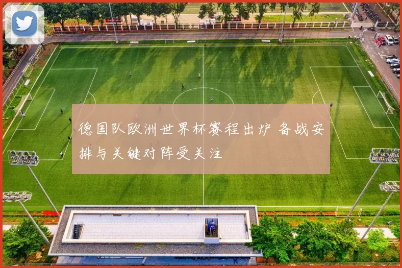 德国队欧洲世界杯赛程出炉 备战安排与关键对阵受关注