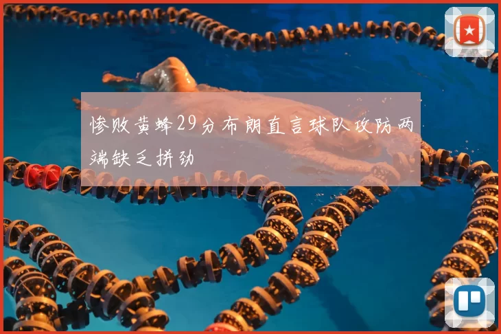 惨败黄蜂29分布朗直言球队攻防两端缺乏拼劲