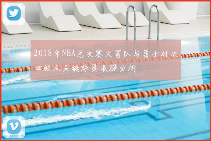 2018年NBA总决赛火箭队与勇士对决回顾及关键球员表现分析
