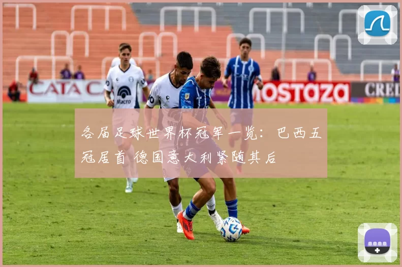 各届足球世界杯冠军一览:巴西五冠居首 德国意大利紧随其后