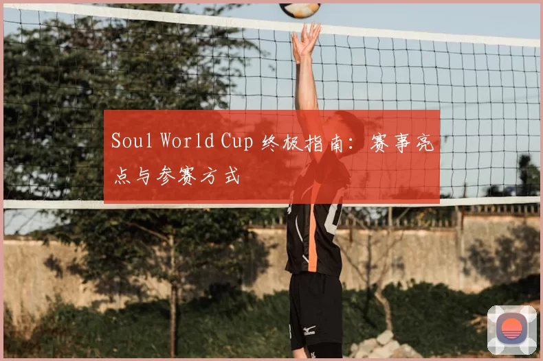 Soul World Cup 终极指南:赛事亮点与参赛方式