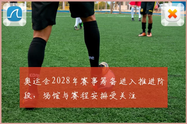 奥运会2028年赛事筹备进入推进阶段,场馆与赛程安排受关注