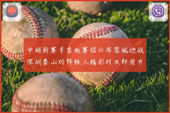 中超新赛季首轮赛程公布蓉城迎战深圳泰山对阵铁人精彩对决即将开启