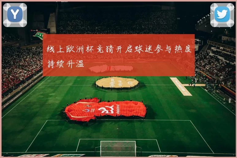 线上欧洲杯竞猜开启球迷参与热度持续升温