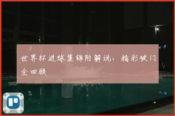 世界杯进球集锦附解说，精彩破门全回顾