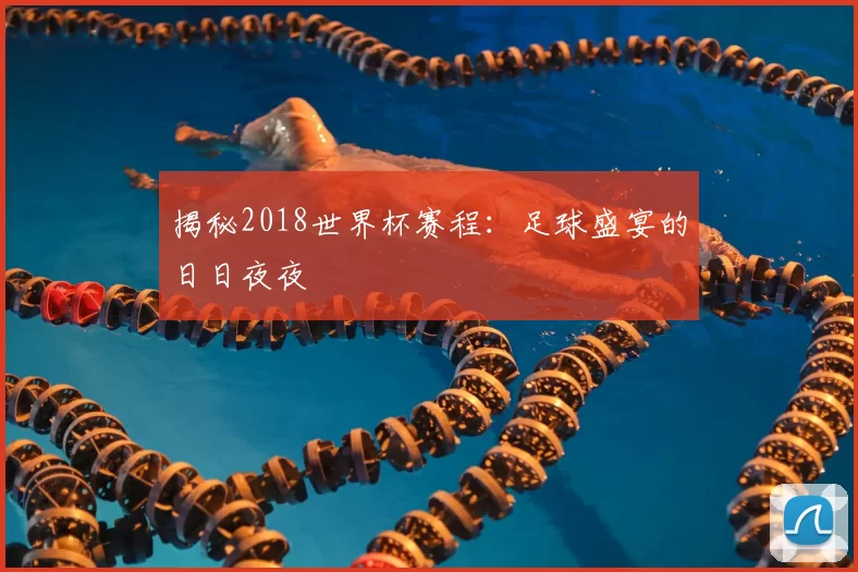揭秘2018世界杯赛程:足球盛宴的日日夜夜