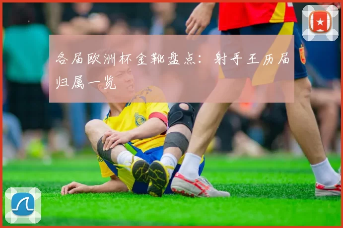 各届欧洲杯金靴盘点:射手王历届归属一览
