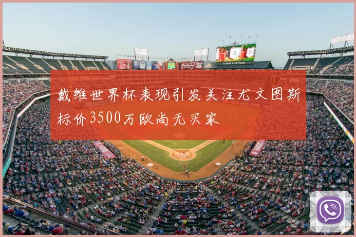 戴维世界杯表现引发关注尤文图斯标价3500万欧尚无买家