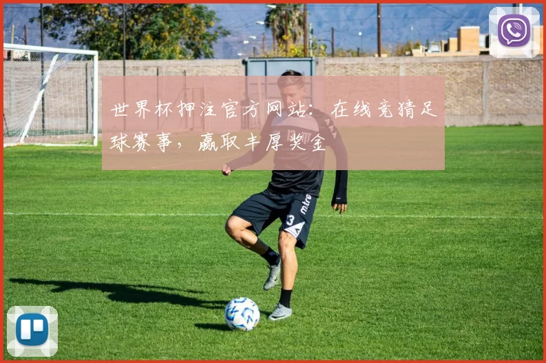 世界杯押注官方网站：在线竞猜足球赛事，赢取丰厚奖金