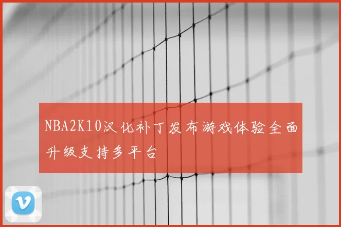NBA2K10汉化补丁发布游戏体验全面升级支持多平台