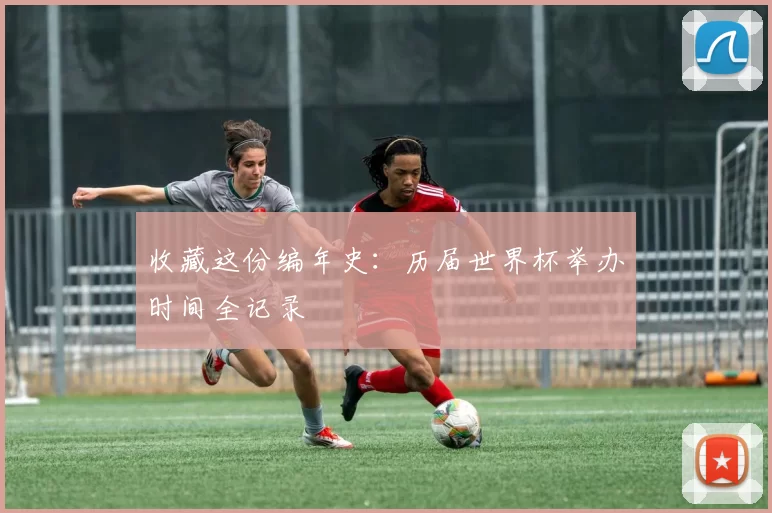 收藏这份编年史:历届世界杯举办时间全记录