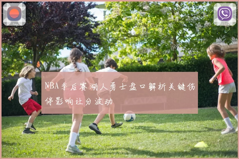 NBA季后赛湖人勇士盘口解析关键伤停影响让分波动