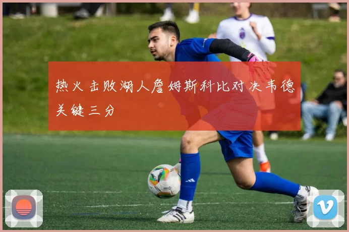 热火击败湖人詹姆斯科比对决韦德关键三分