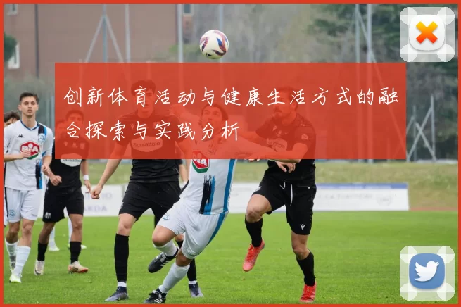 创新体育活动与健康生活方式的融合探索与实践分析