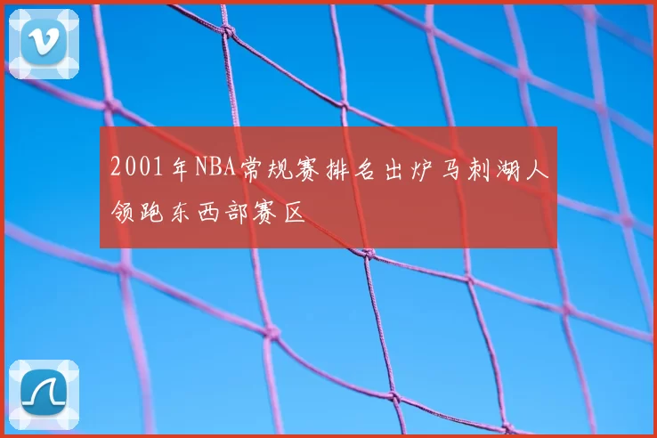 2001年NBA常规赛排名出炉马刺湖人领跑东西部赛区