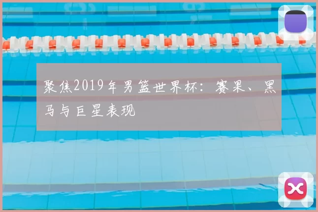 聚焦2019年男篮世界杯:赛果、黑马与巨星表现